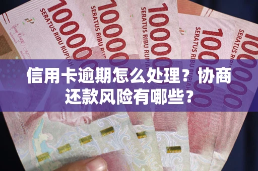 济南信用卡逾期怎么处理？协商还款风险有哪些？